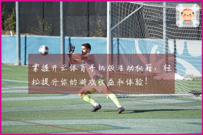 掌握开云体育手机版活动秘籍，轻松提升你的游戏收益和体验！