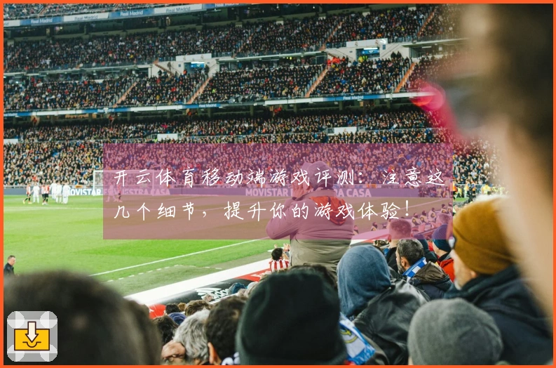 开云体育移动端游戏评测:注意这几个细节,提升你的游戏体验!