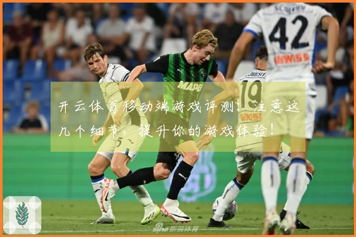 开云体育移动端游戏评测：注意这几个细节，提升你的游戏体验！