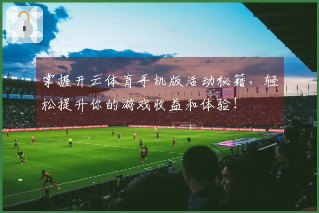 掌握开云体育手机版活动秘籍，轻松提升你的游戏收益和体验！
