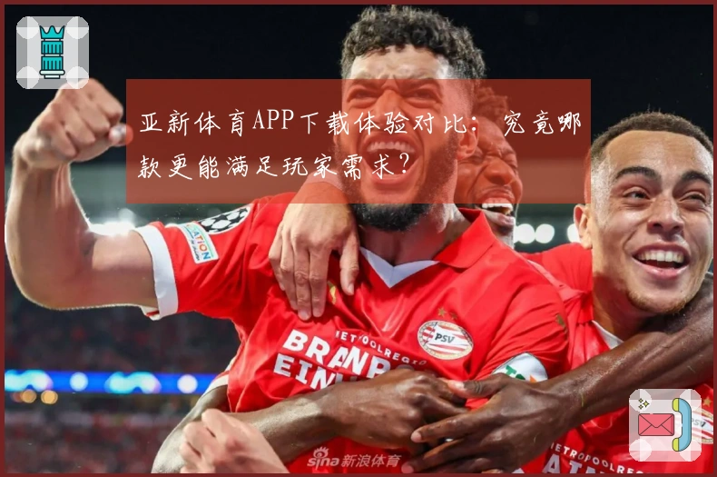 亚新体育APP下载体验对比:究竟哪款更能满足玩家需求?